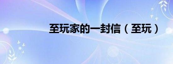 至玩家的一封信（至玩）