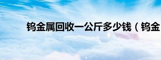钨金属回收一公斤多少钱（钨金）