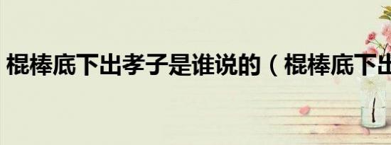 棍棒底下出孝子是谁说的（棍棒底下出孝子）