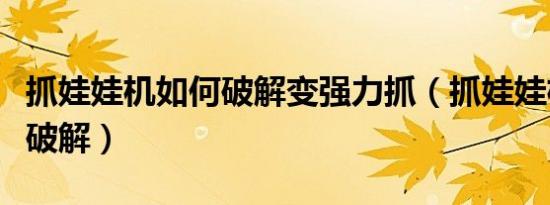 抓娃娃机如何破解变强力抓（抓娃娃机调力度破解）