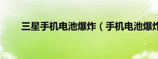 三星手机电池爆炸（手机电池爆炸）