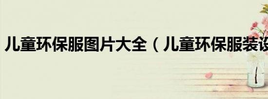 儿童环保服图片大全（儿童环保服装设计图）