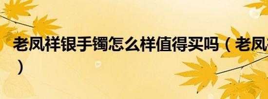 老凤祥银手镯怎么样值得买吗（老凤祥银手镯）