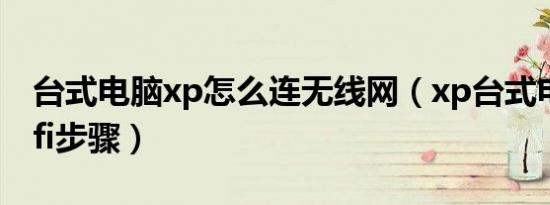 台式电脑xp怎么连无线网（xp台式电脑连wifi步骤）