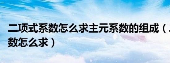 二项式系数怎么求主元系数的组成（二项式系数怎么求）