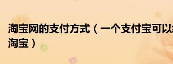 淘宝网的支付方式（一个支付宝可以绑定几个淘宝）