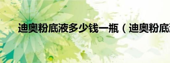 迪奥粉底液多少钱一瓶（迪奥粉底液）