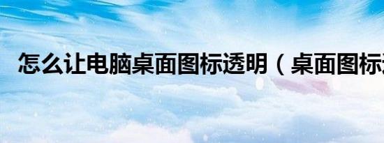怎么让电脑桌面图标透明（桌面图标透明）