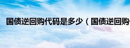 国债逆回购代码是多少（国债逆回购代码）