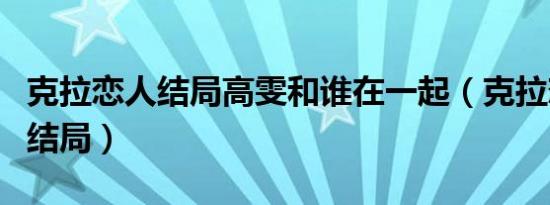 克拉恋人结局高雯和谁在一起（克拉恋人最后结局）