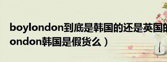 boylondon到底是韩国的还是英国的（boylondon韩国是假货么）