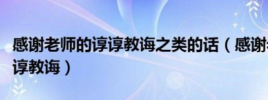 感谢老师的谆谆教诲之类的话（感谢老师的谆谆教诲）