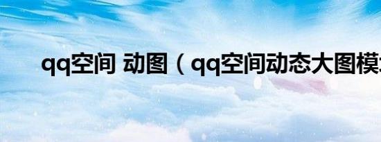 qq空间 动图（qq空间动态大图模块）