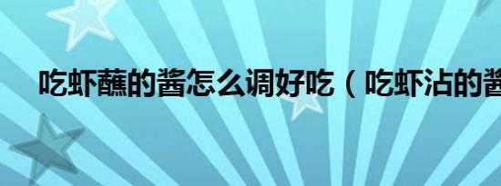 吃虾蘸的酱怎么调好吃（吃虾沾的酱料）