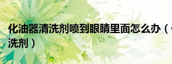 化油器清洗剂喷到眼睛里面怎么办（化油器清洗剂）