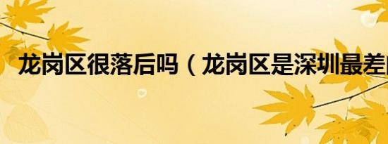 龙岗区很落后吗（龙岗区是深圳最差的区）