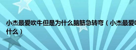 小杰最爱吹牛但是为什么脑筋急转弯（小杰最爱吹牛但是为什么）