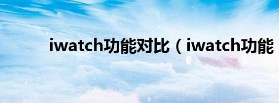 iwatch功能对比（iwatch功能）
