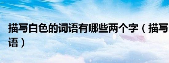 描写白色的词语有哪些两个字（描写白色的词语）
