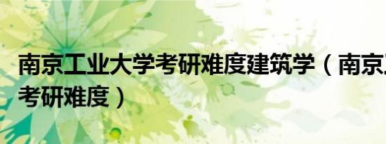 南京工业大学考研难度建筑学（南京工业大学考研难度）