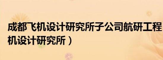 成都飞机设计研究所子公司航研工程（成都飞机设计研究所）
