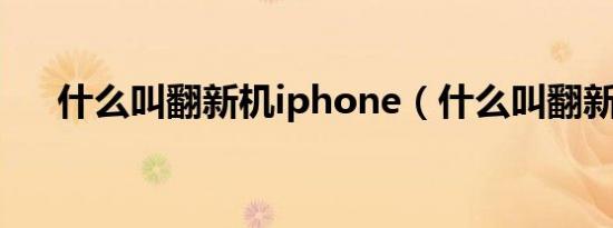 什么叫翻新机iphone（什么叫翻新机）