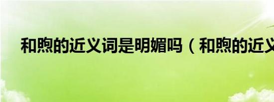 和煦的近义词是明媚吗（和煦的近义词）