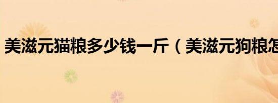 美滋元猫粮多少钱一斤（美滋元狗粮怎么样）