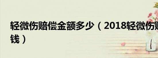 轻微伤赔偿金额多少（2018轻微伤赔偿多少钱）