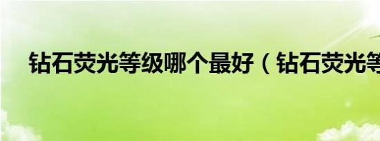 钻石荧光等级哪个最好（钻石荧光等级）