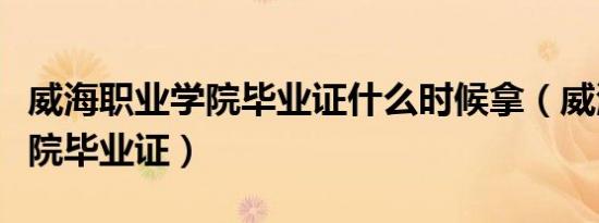 威海职业学院毕业证什么时候拿（威海职业学院毕业证）
