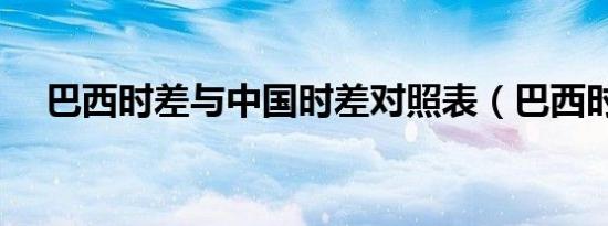 巴西时差与中国时差对照表（巴西时差）