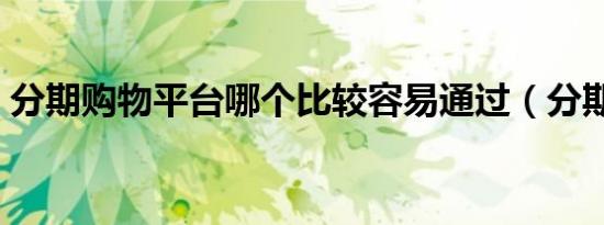 分期购物平台哪个比较容易通过（分期购物）