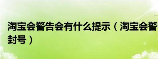 淘宝会警告会有什么提示（淘宝会警告几次后封号）