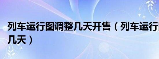 列车运行图调整几天开售（列车运行图调整要几天）