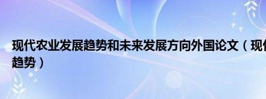 现代农业发展趋势和未来发展方向外国论文（现代农业发展趋势）