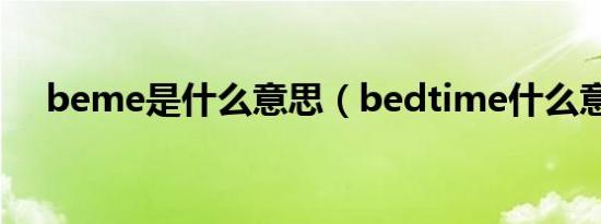 beme是什么意思（bedtime什么意思）