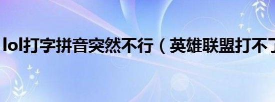 lol打字拼音突然不行（英雄联盟打不了拼音）