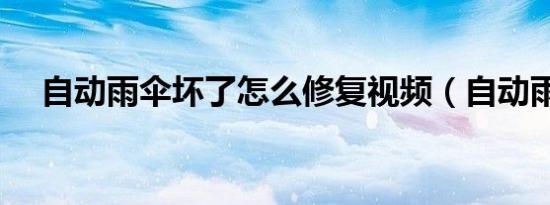 自动雨伞坏了怎么修复视频（自动雨伞）