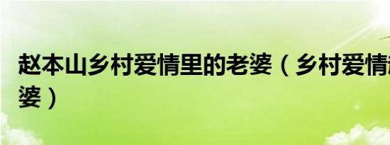 赵本山乡村爱情里的老婆（乡村爱情赵本山老婆）