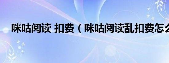 咪咕阅读 扣费（咪咕阅读乱扣费怎么办）