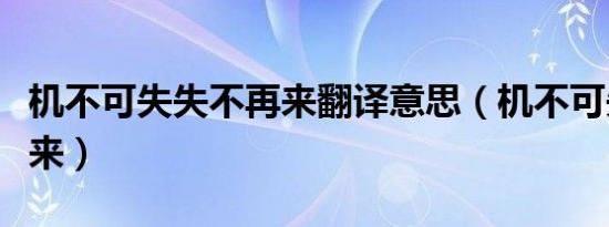机不可失失不再来翻译意思（机不可失失不再来）