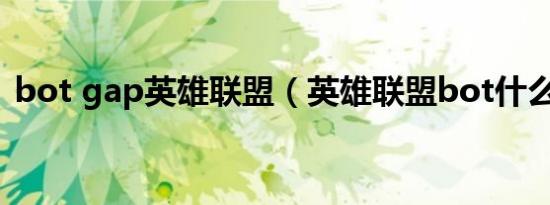 bot gap英雄联盟（英雄联盟bot什么意思）