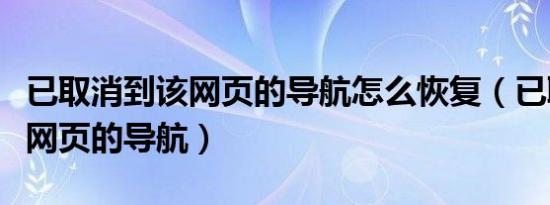 已取消到该网页的导航怎么恢复（已取消到该网页的导航）