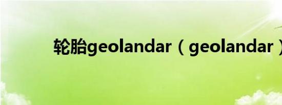 轮胎geolandar（geolandar）