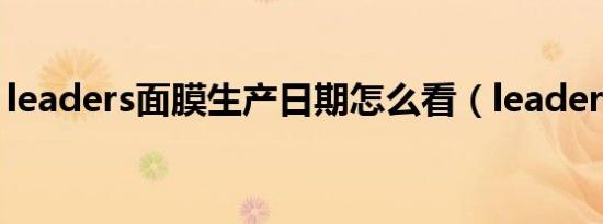 leaders面膜生产日期怎么看（leaders面膜）
