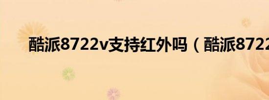 酷派8722v支持红外吗（酷派8722v）