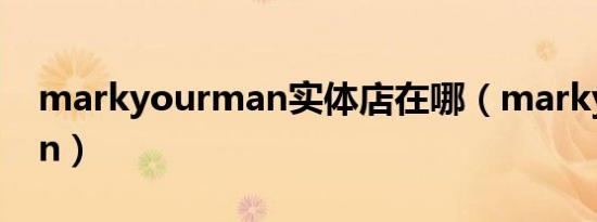 markyourman实体店在哪（markyourman）