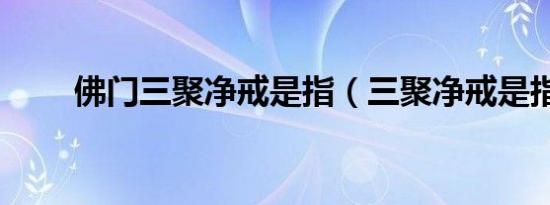 佛门三聚净戒是指（三聚净戒是指）
