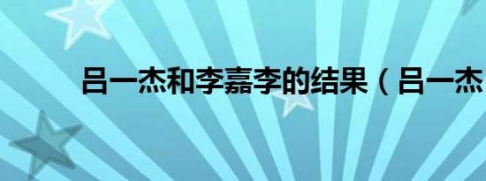 吕一杰和李嘉李的结果（吕一杰）